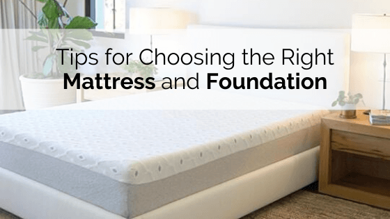 Tips For Choosing The Right Mattress and Foundation